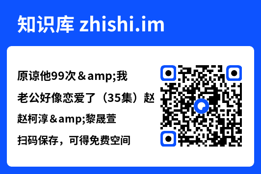 原谅他99次&我老公好像恋爱了(35集)赵柯淳&黎晟萱"网盘下载"