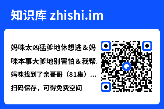妈咪太凶猛爹地休想逃&妈咪本事大爹地别害怕&我帮妈咪找到了亲哥哥(81集)何连飞&张紫璇"网盘下载"