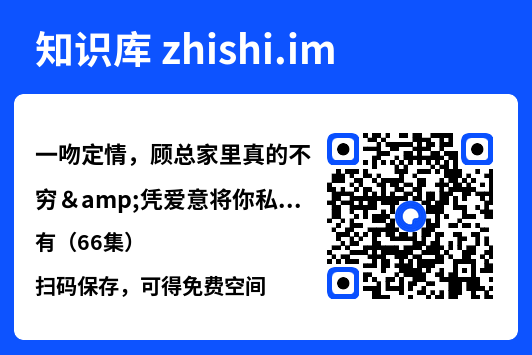 一吻定情,顾总家里真的不穷&凭爱意将你私有(66集)"网盘下载"