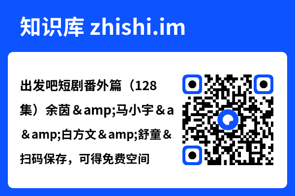 出发吧短剧番外篇(128集)余茵&马小宇&白方文&舒童&觅七&滕泽文"网盘下载"