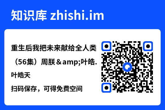 重生后我把未来献给全人类（56集）周朕&叶皓天"网盘下载"