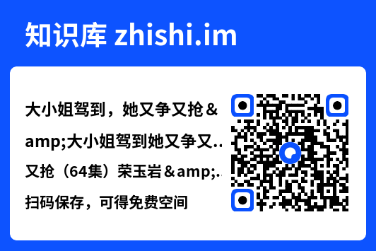 大小姐驾到,她又争又抢&大小姐驾到她又争又抢(64集)荣玉岩&余佳学"网盘下载"