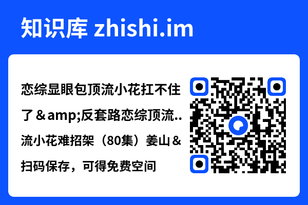 恋综显眼包顶流小花扛不住了&反套路恋综顶流小花难招架(80集)姜山&梅瑞滢"网盘下载"